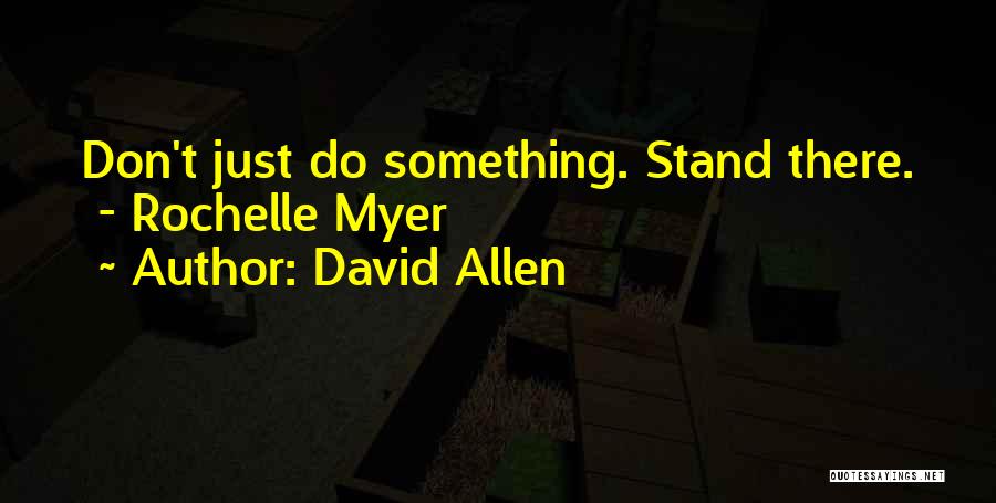 David Allen Quotes: Don't Just Do Something. Stand There. - Rochelle Myer