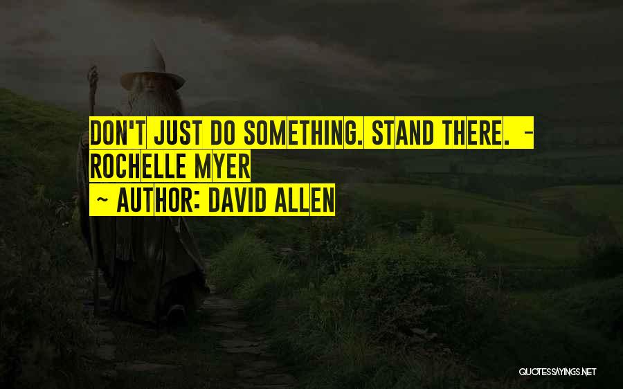 David Allen Quotes: Don't Just Do Something. Stand There. - Rochelle Myer