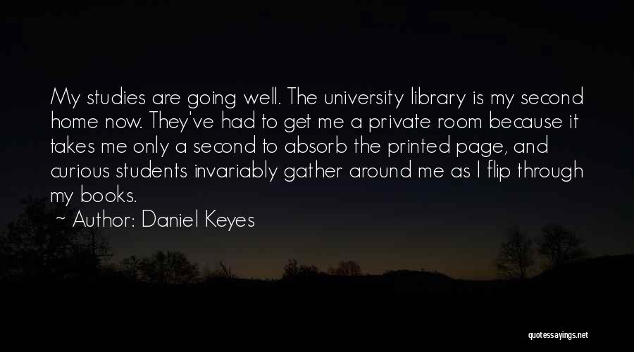 Daniel Keyes Quotes: My Studies Are Going Well. The University Library Is My Second Home Now. They've Had To Get Me A Private