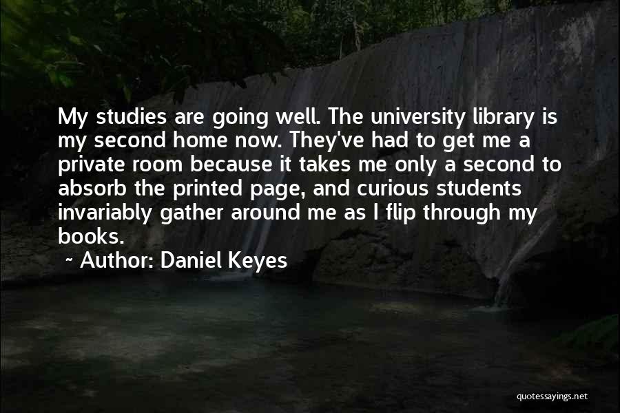 Daniel Keyes Quotes: My Studies Are Going Well. The University Library Is My Second Home Now. They've Had To Get Me A Private