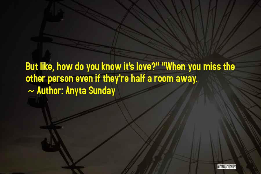 Anyta Sunday Quotes: But Like, How Do You Know It's Love? When You Miss The Other Person Even If They're Half A Room