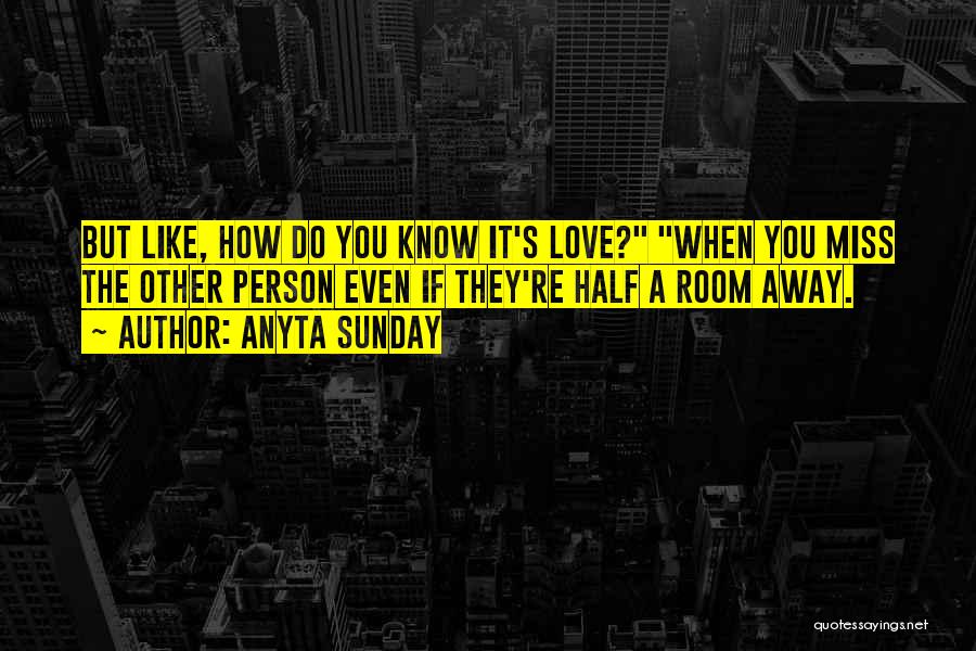 Anyta Sunday Quotes: But Like, How Do You Know It's Love? When You Miss The Other Person Even If They're Half A Room