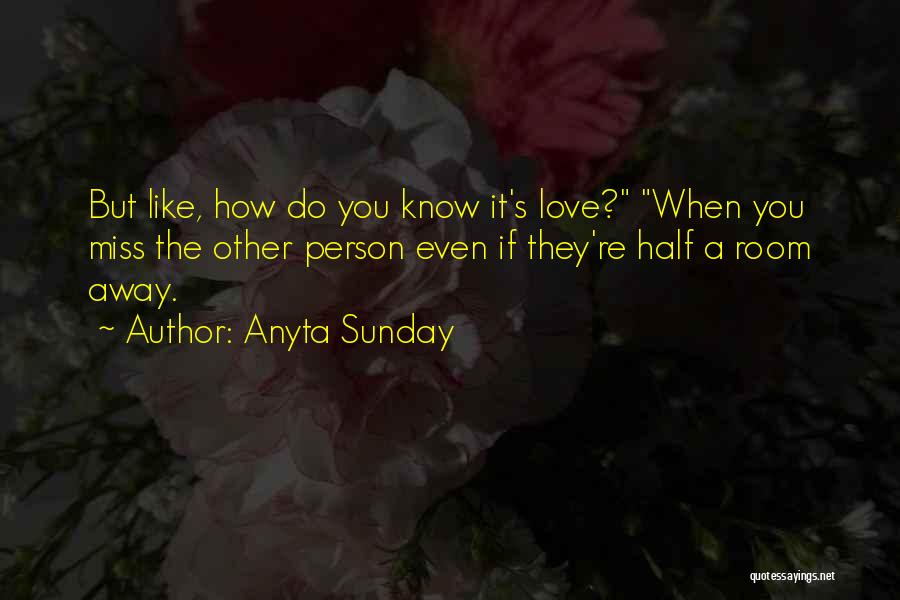 Anyta Sunday Quotes: But Like, How Do You Know It's Love? When You Miss The Other Person Even If They're Half A Room