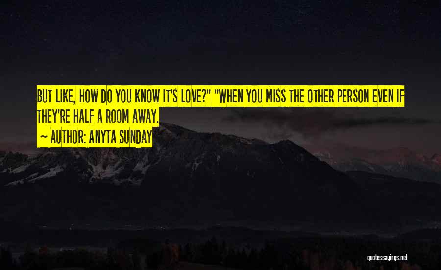 Anyta Sunday Quotes: But Like, How Do You Know It's Love? When You Miss The Other Person Even If They're Half A Room