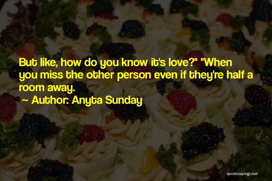 Anyta Sunday Quotes: But Like, How Do You Know It's Love? When You Miss The Other Person Even If They're Half A Room