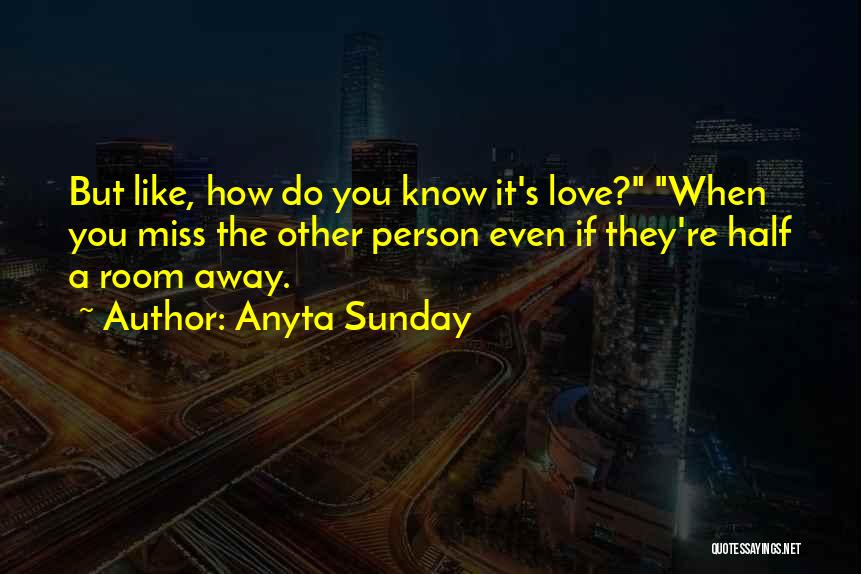 Anyta Sunday Quotes: But Like, How Do You Know It's Love? When You Miss The Other Person Even If They're Half A Room