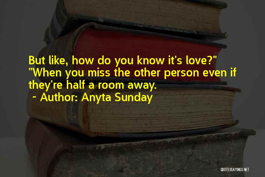Anyta Sunday Quotes: But Like, How Do You Know It's Love? When You Miss The Other Person Even If They're Half A Room