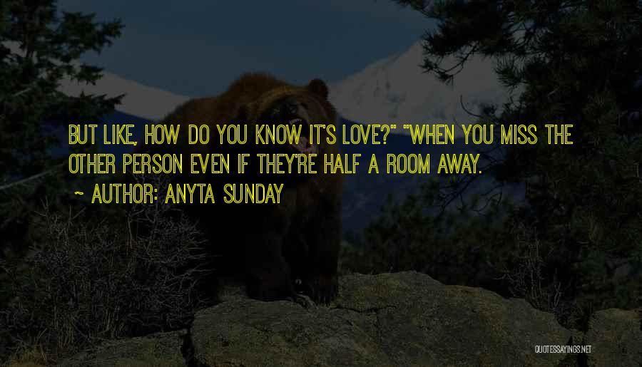 Anyta Sunday Quotes: But Like, How Do You Know It's Love? When You Miss The Other Person Even If They're Half A Room