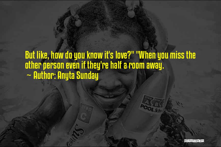 Anyta Sunday Quotes: But Like, How Do You Know It's Love? When You Miss The Other Person Even If They're Half A Room