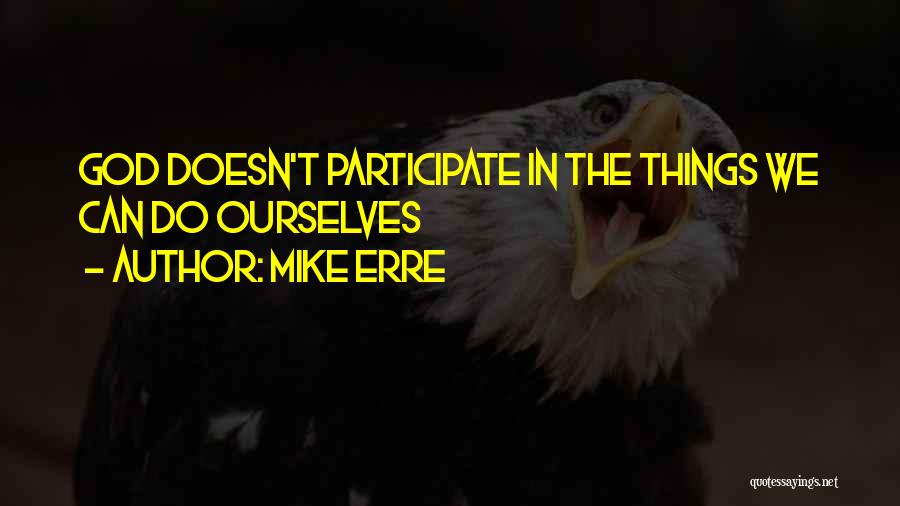 Mike Erre Quotes: God Doesn't Participate In The Things We Can Do Ourselves