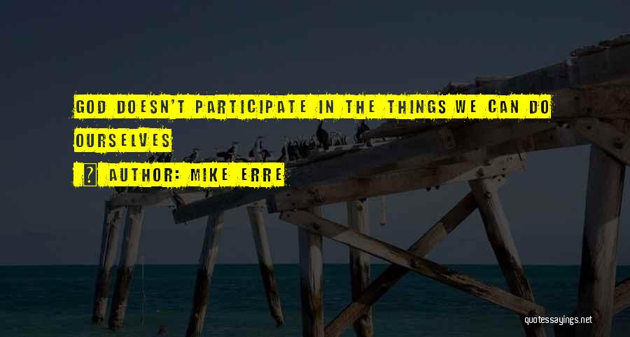 Mike Erre Quotes: God Doesn't Participate In The Things We Can Do Ourselves