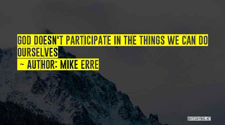 Mike Erre Quotes: God Doesn't Participate In The Things We Can Do Ourselves