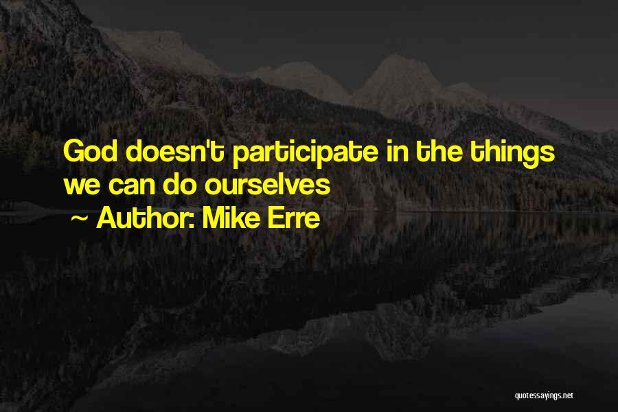 Mike Erre Quotes: God Doesn't Participate In The Things We Can Do Ourselves