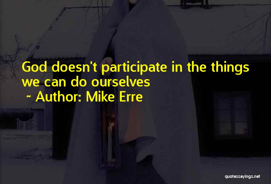 Mike Erre Quotes: God Doesn't Participate In The Things We Can Do Ourselves