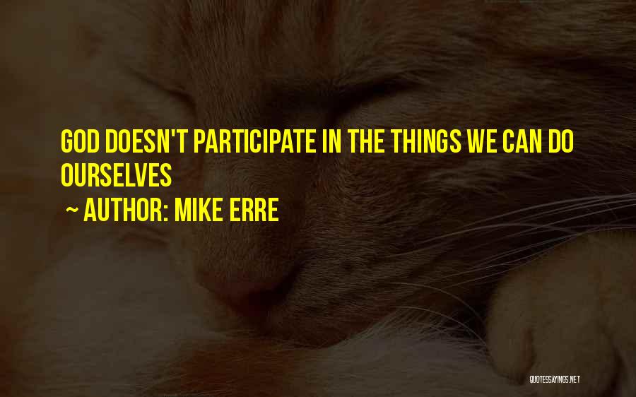 Mike Erre Quotes: God Doesn't Participate In The Things We Can Do Ourselves