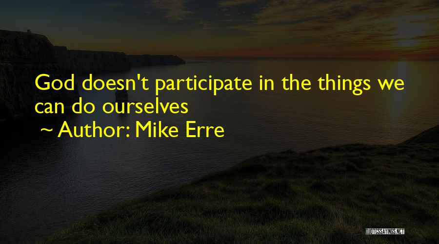 Mike Erre Quotes: God Doesn't Participate In The Things We Can Do Ourselves