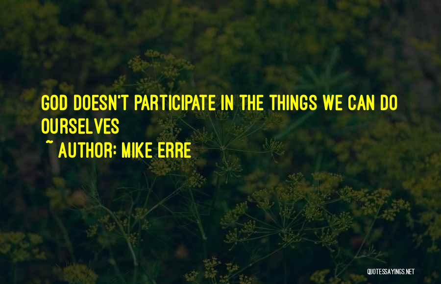 Mike Erre Quotes: God Doesn't Participate In The Things We Can Do Ourselves