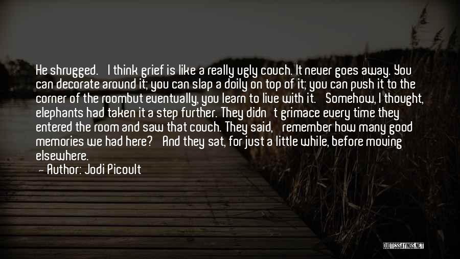Jodi Picoult Quotes: He Shrugged. 'i Think Grief Is Like A Really Ugly Couch. It Never Goes Away. You Can Decorate Around It;