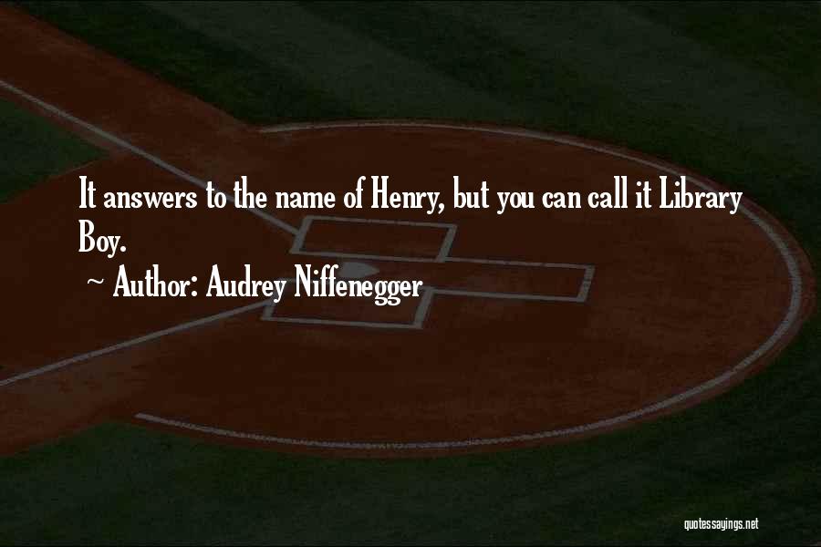 Audrey Niffenegger Quotes: It Answers To The Name Of Henry, But You Can Call It Library Boy.