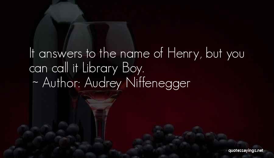 Audrey Niffenegger Quotes: It Answers To The Name Of Henry, But You Can Call It Library Boy.