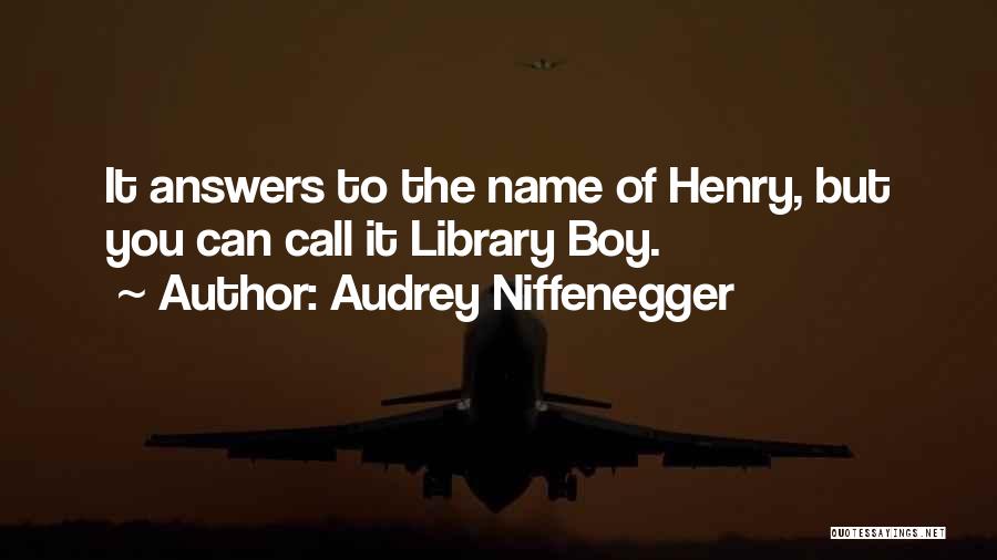 Audrey Niffenegger Quotes: It Answers To The Name Of Henry, But You Can Call It Library Boy.