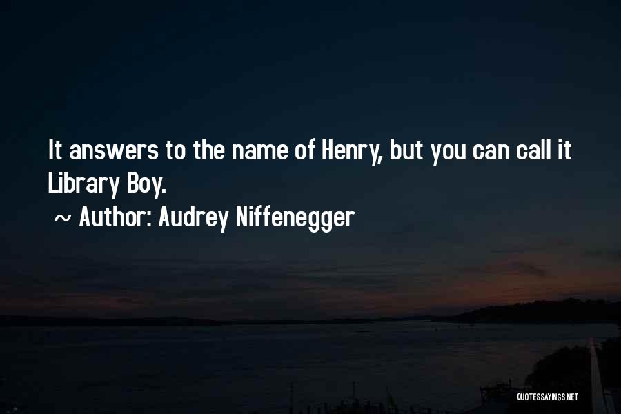 Audrey Niffenegger Quotes: It Answers To The Name Of Henry, But You Can Call It Library Boy.