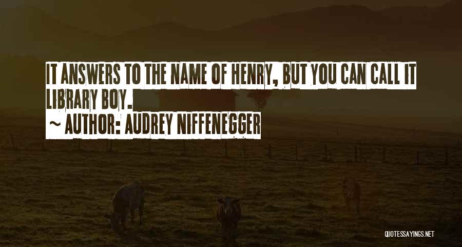 Audrey Niffenegger Quotes: It Answers To The Name Of Henry, But You Can Call It Library Boy.