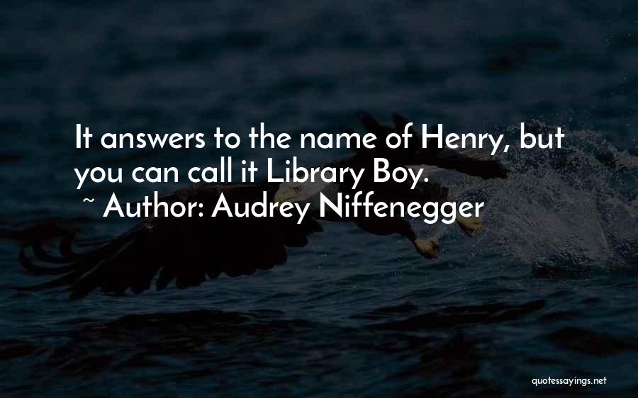 Audrey Niffenegger Quotes: It Answers To The Name Of Henry, But You Can Call It Library Boy.