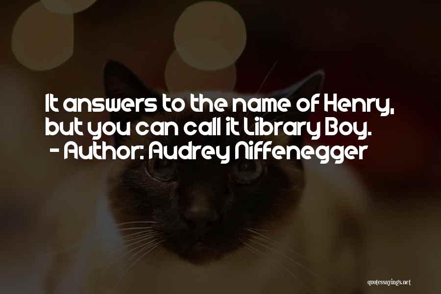 Audrey Niffenegger Quotes: It Answers To The Name Of Henry, But You Can Call It Library Boy.