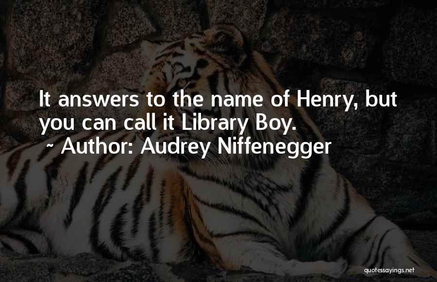 Audrey Niffenegger Quotes: It Answers To The Name Of Henry, But You Can Call It Library Boy.