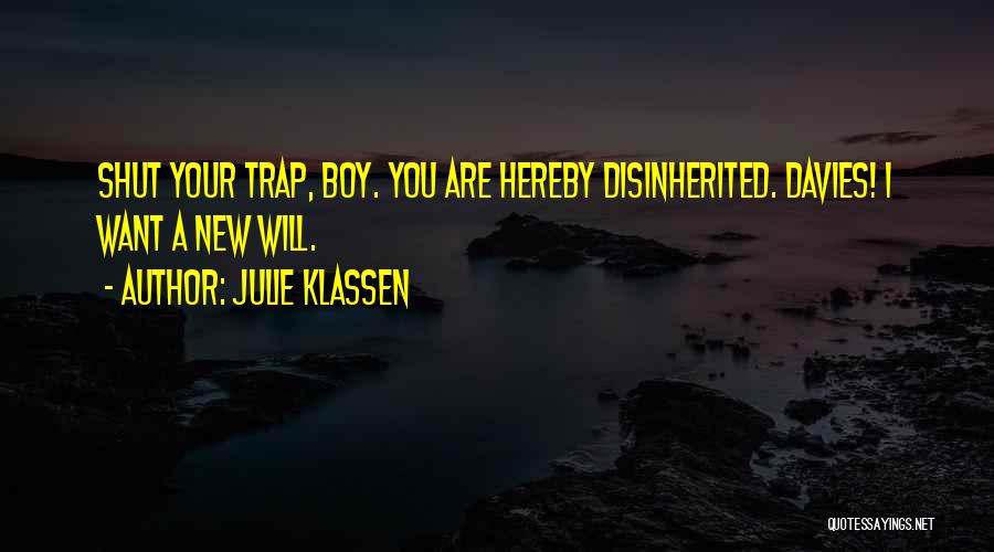 Julie Klassen Quotes: Shut Your Trap, Boy. You Are Hereby Disinherited. Davies! I Want A New Will.