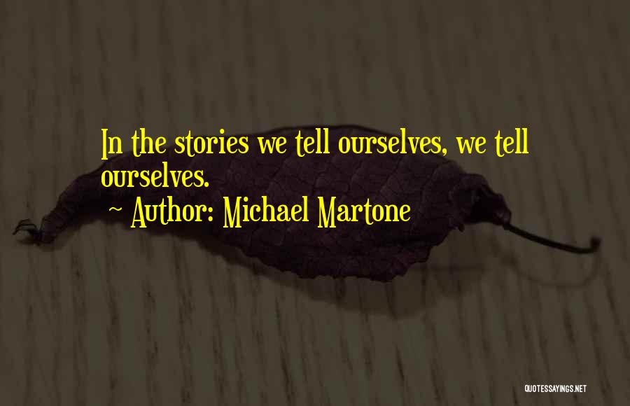 Michael Martone Quotes: In The Stories We Tell Ourselves, We Tell Ourselves.