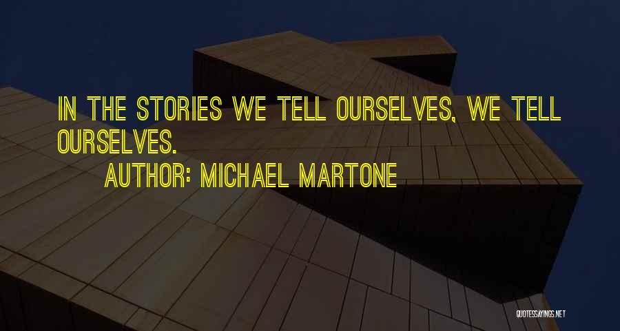 Michael Martone Quotes: In The Stories We Tell Ourselves, We Tell Ourselves.