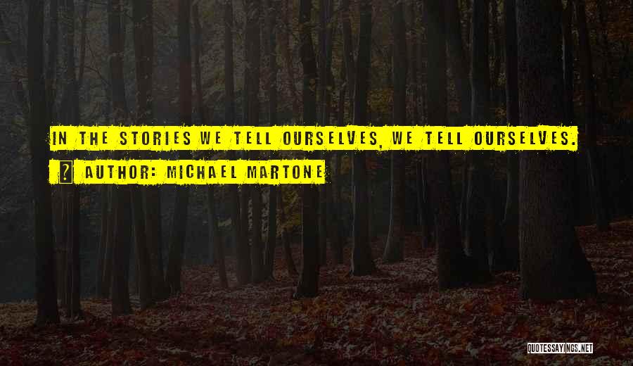 Michael Martone Quotes: In The Stories We Tell Ourselves, We Tell Ourselves.