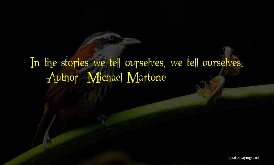 Michael Martone Quotes: In The Stories We Tell Ourselves, We Tell Ourselves.