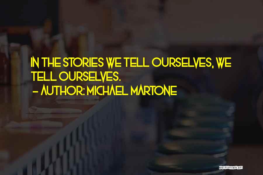 Michael Martone Quotes: In The Stories We Tell Ourselves, We Tell Ourselves.