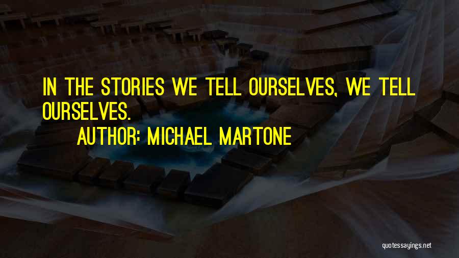 Michael Martone Quotes: In The Stories We Tell Ourselves, We Tell Ourselves.