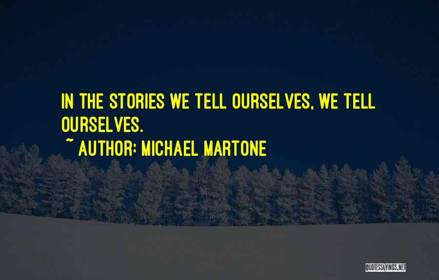 Michael Martone Quotes: In The Stories We Tell Ourselves, We Tell Ourselves.