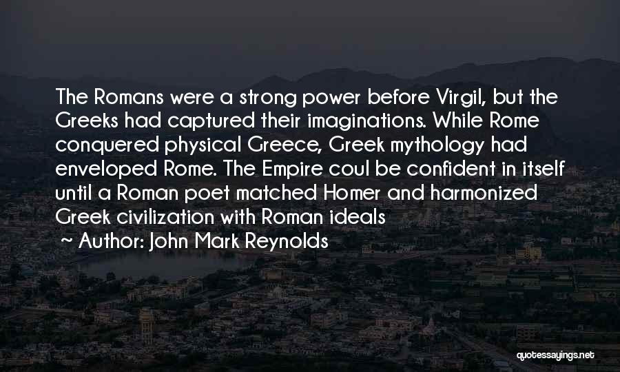 John Mark Reynolds Quotes: The Romans Were A Strong Power Before Virgil, But The Greeks Had Captured Their Imaginations. While Rome Conquered Physical Greece,