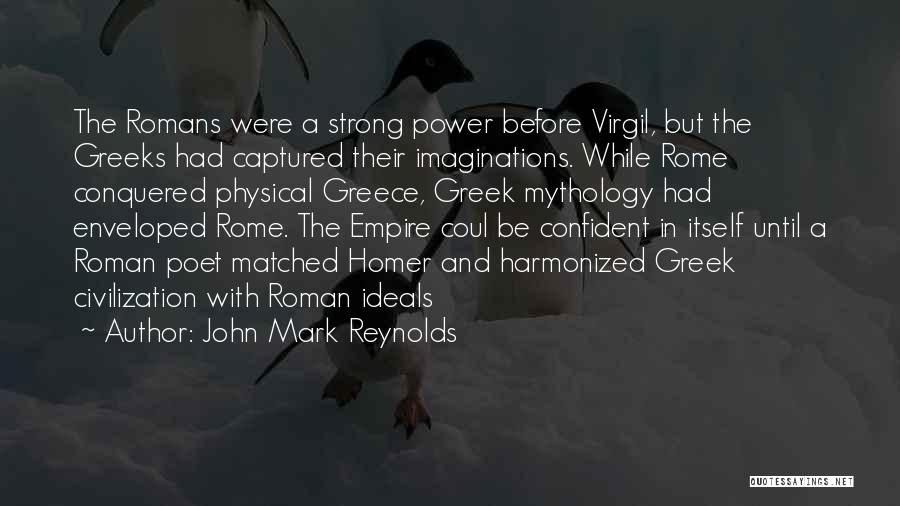 John Mark Reynolds Quotes: The Romans Were A Strong Power Before Virgil, But The Greeks Had Captured Their Imaginations. While Rome Conquered Physical Greece,