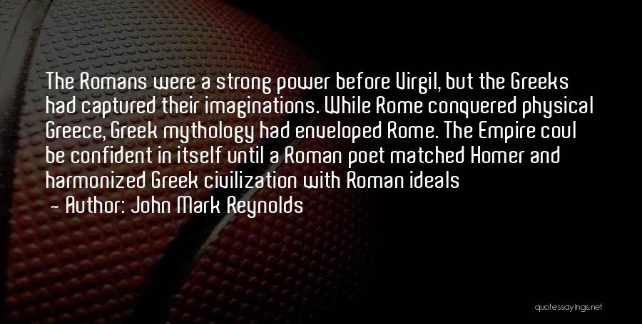 John Mark Reynolds Quotes: The Romans Were A Strong Power Before Virgil, But The Greeks Had Captured Their Imaginations. While Rome Conquered Physical Greece,