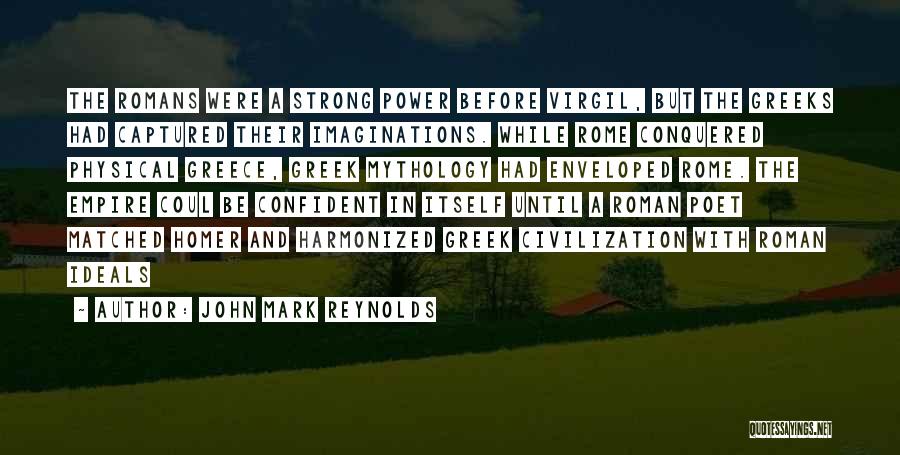 John Mark Reynolds Quotes: The Romans Were A Strong Power Before Virgil, But The Greeks Had Captured Their Imaginations. While Rome Conquered Physical Greece,