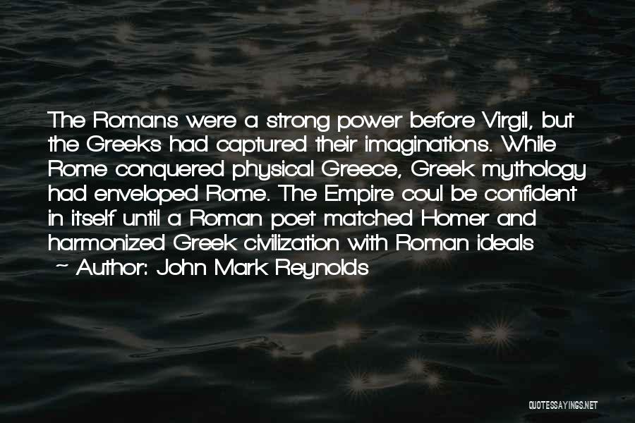 John Mark Reynolds Quotes: The Romans Were A Strong Power Before Virgil, But The Greeks Had Captured Their Imaginations. While Rome Conquered Physical Greece,