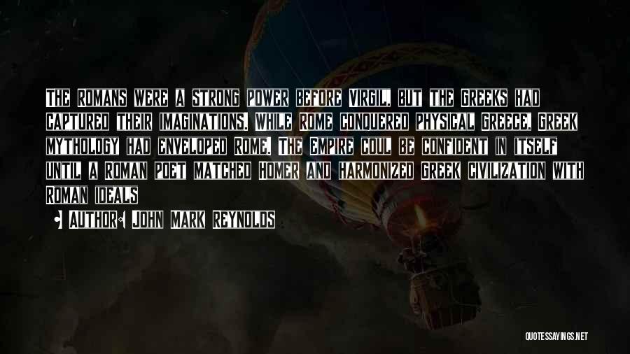 John Mark Reynolds Quotes: The Romans Were A Strong Power Before Virgil, But The Greeks Had Captured Their Imaginations. While Rome Conquered Physical Greece,