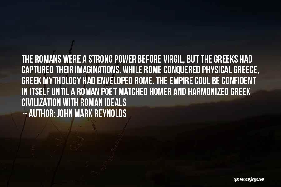 John Mark Reynolds Quotes: The Romans Were A Strong Power Before Virgil, But The Greeks Had Captured Their Imaginations. While Rome Conquered Physical Greece,