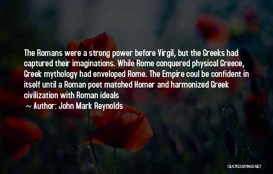 John Mark Reynolds Quotes: The Romans Were A Strong Power Before Virgil, But The Greeks Had Captured Their Imaginations. While Rome Conquered Physical Greece,