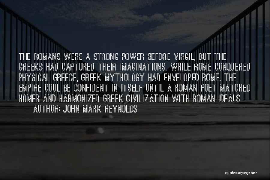 John Mark Reynolds Quotes: The Romans Were A Strong Power Before Virgil, But The Greeks Had Captured Their Imaginations. While Rome Conquered Physical Greece,