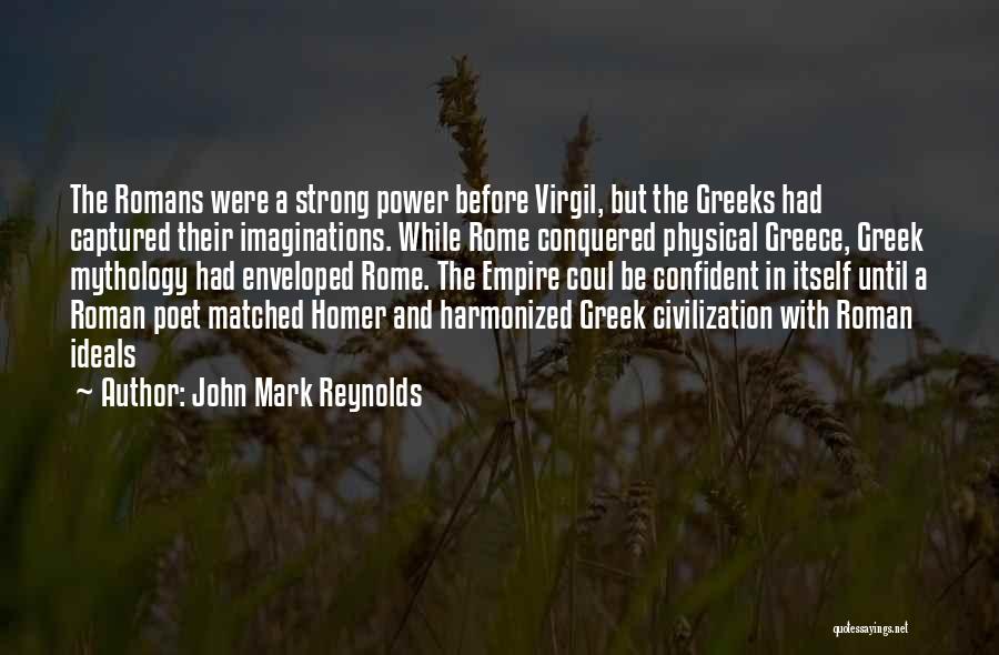 John Mark Reynolds Quotes: The Romans Were A Strong Power Before Virgil, But The Greeks Had Captured Their Imaginations. While Rome Conquered Physical Greece,