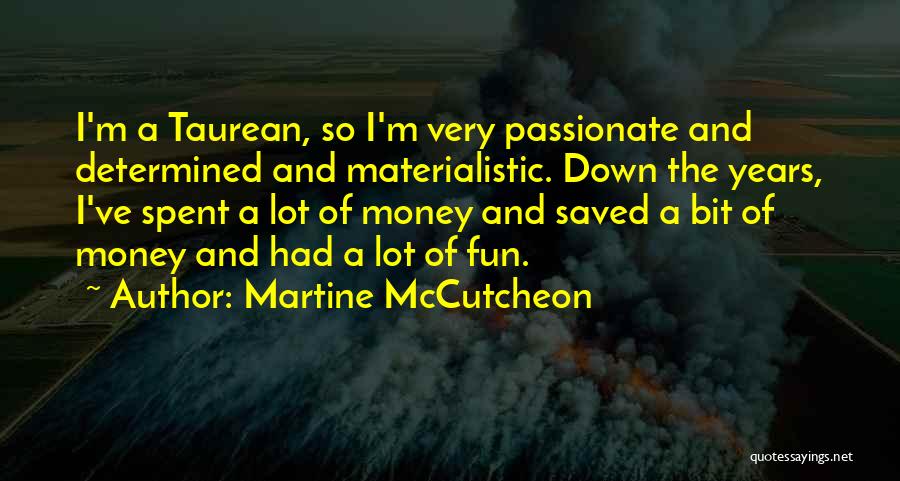 Martine McCutcheon Quotes: I'm A Taurean, So I'm Very Passionate And Determined And Materialistic. Down The Years, I've Spent A Lot Of Money