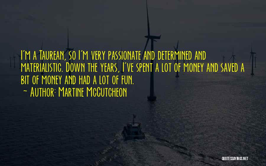 Martine McCutcheon Quotes: I'm A Taurean, So I'm Very Passionate And Determined And Materialistic. Down The Years, I've Spent A Lot Of Money